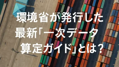 【Scope3算定担当者必見】環境省の最新「一次データ算定ガイド」を解説