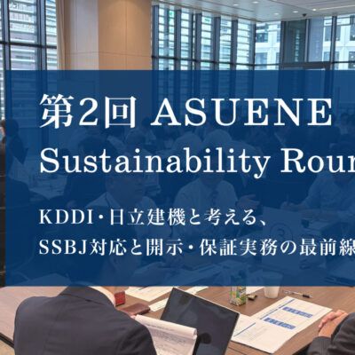 第2回 ASUENE Sustainability Roundtable開催レポート | KDDI・日立建機と考える、SSBJ対応と開示・保証実務の最前線