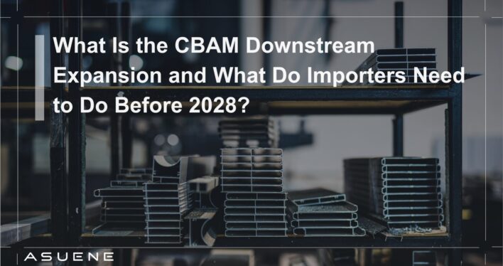 What Is the CBAM Downstream Expansion and What Do Importers Need to Do Before 2028?